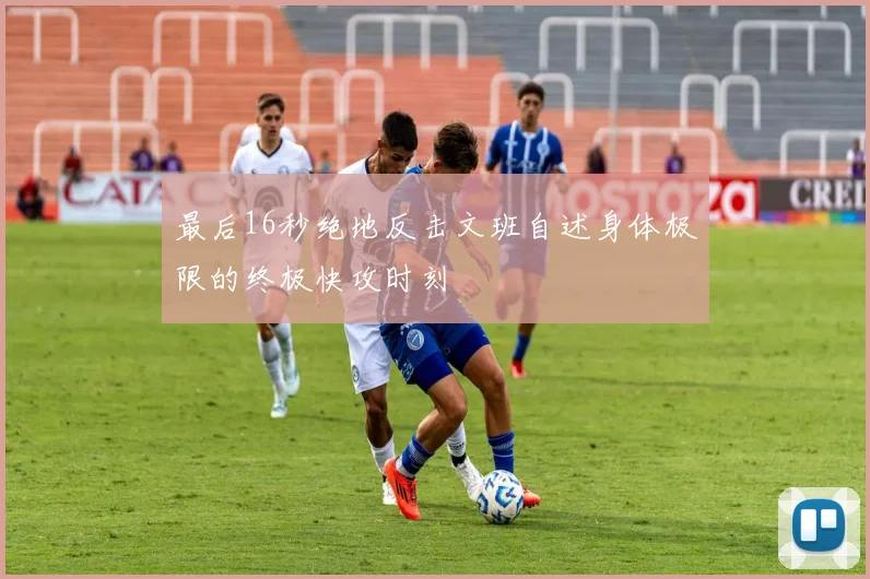 最后16秒绝地反击文班自述身体极限的终极快攻时刻