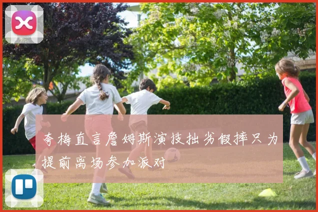 夸梅直言詹姆斯演技拙劣假摔只为提前离场参加派对