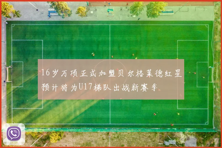 16岁万项正式加盟贝尔格莱德红星预计将为U17梯队出战新赛季