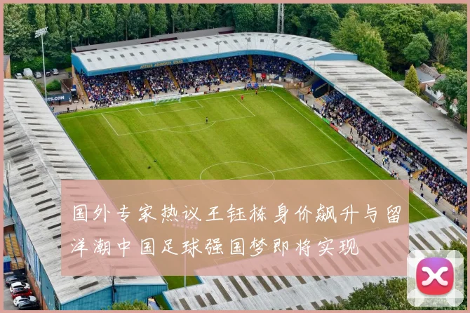 国外专家热议王钰栋身价飙升与留洋潮中国足球强国梦即将实现