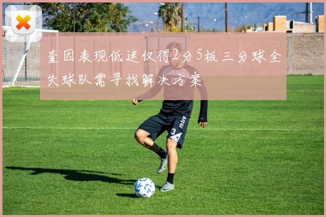 奎因表现低迷仅得2分5板三分球全失球队需寻找解决方案