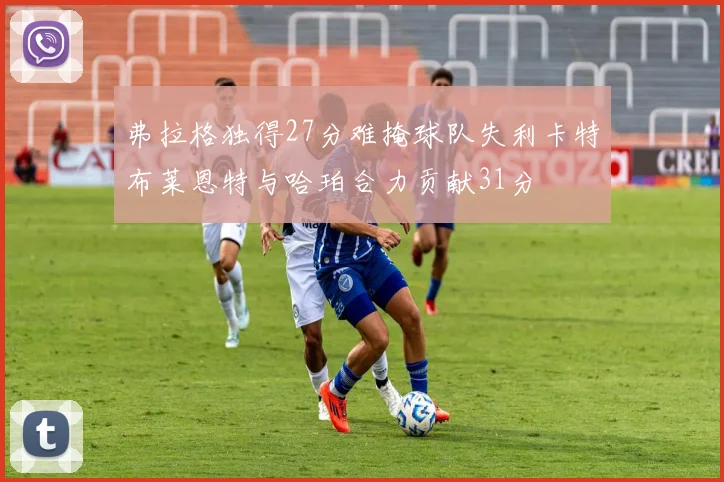 弗拉格独得27分难掩球队失利卡特布莱恩特与哈珀合力贡献31分